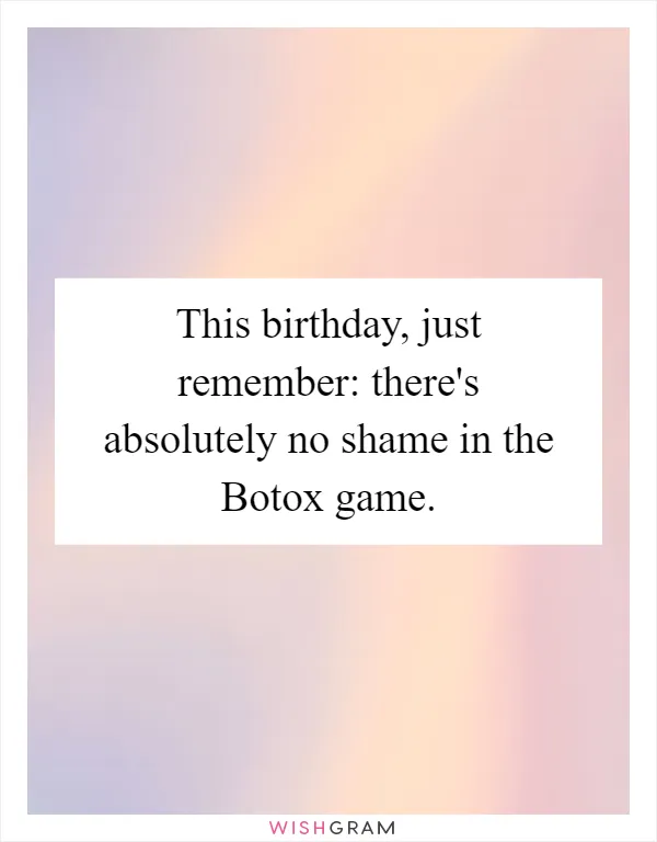 This birthday, just remember: there's absolutely no shame in the Botox game