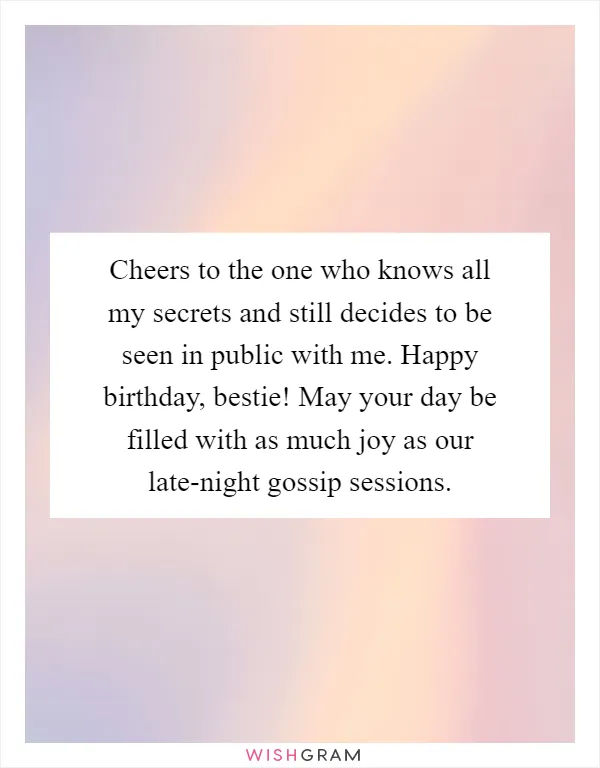 Cheers to the one who knows all my secrets and still decides to be seen in public with me. Happy birthday, bestie! May your day be filled with as much joy as our late-night gossip sessions
