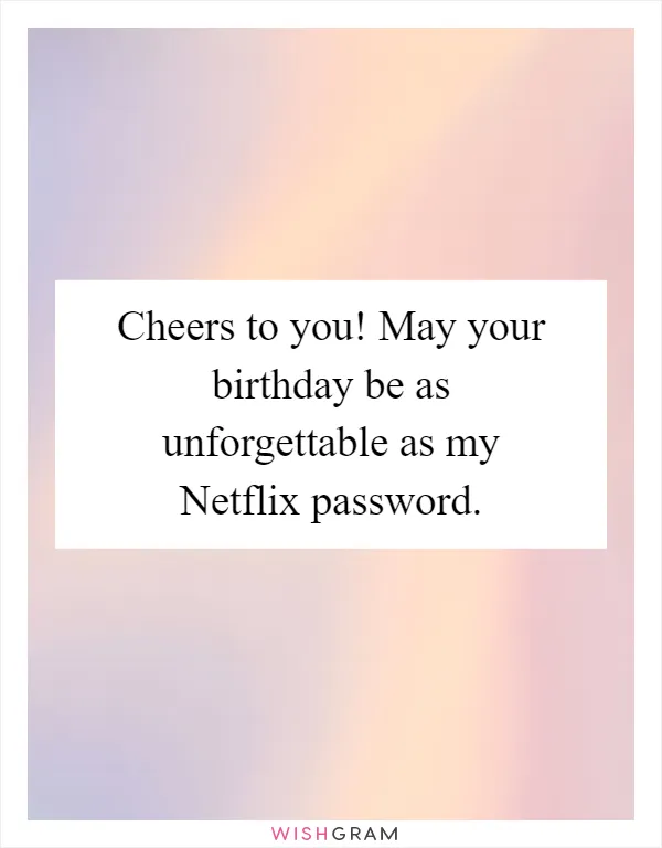 Cheers to you! May your birthday be as unforgettable as my Netflix password
