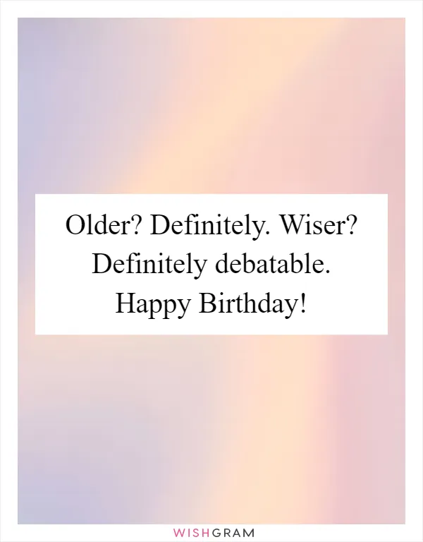 Older? Definitely. Wiser? Definitely debatable. Happy Birthday!