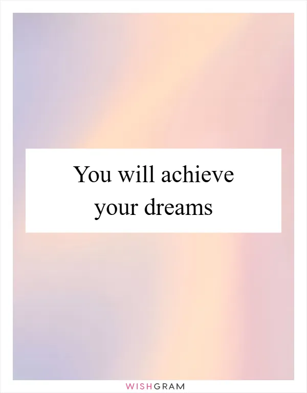 You will achieve your dreams