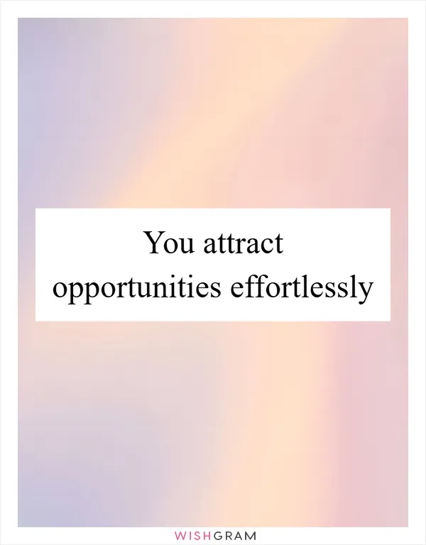 You attract opportunities effortlessly