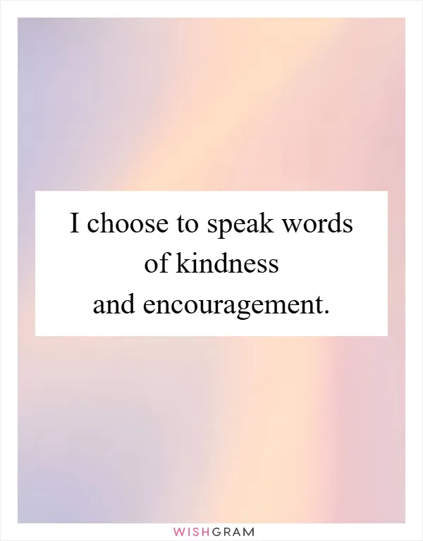 I choose to speak words of kindness and encouragement