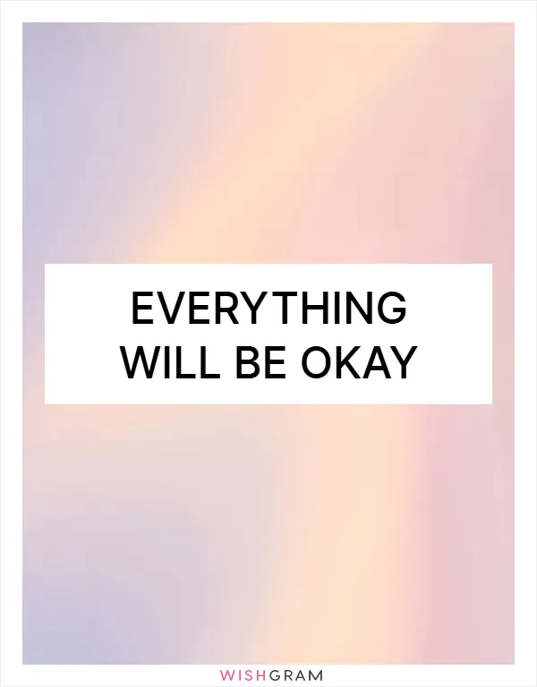 Everything will be okay