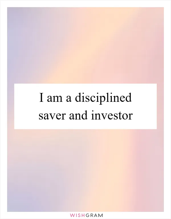 I am a disciplined saver and investor