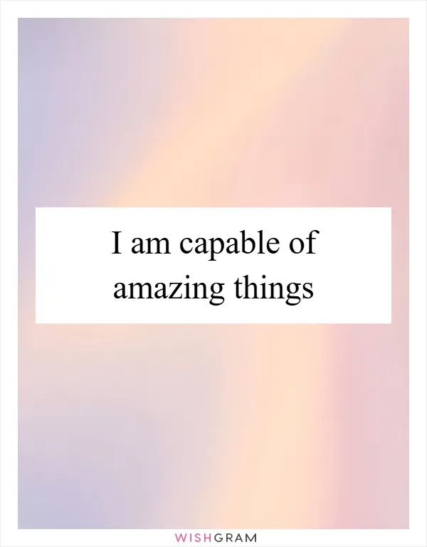 I am capable of amazing things