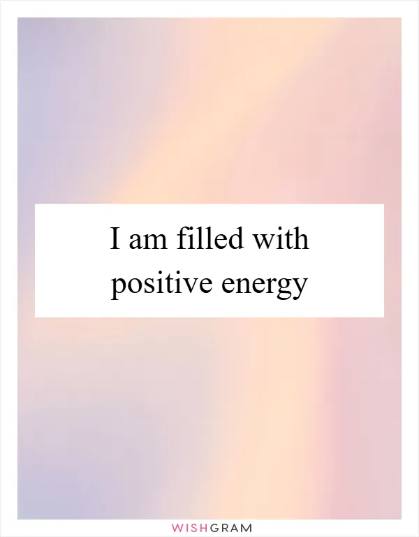 I am filled with positive energy