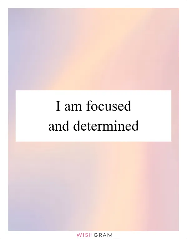 I am focused and determined