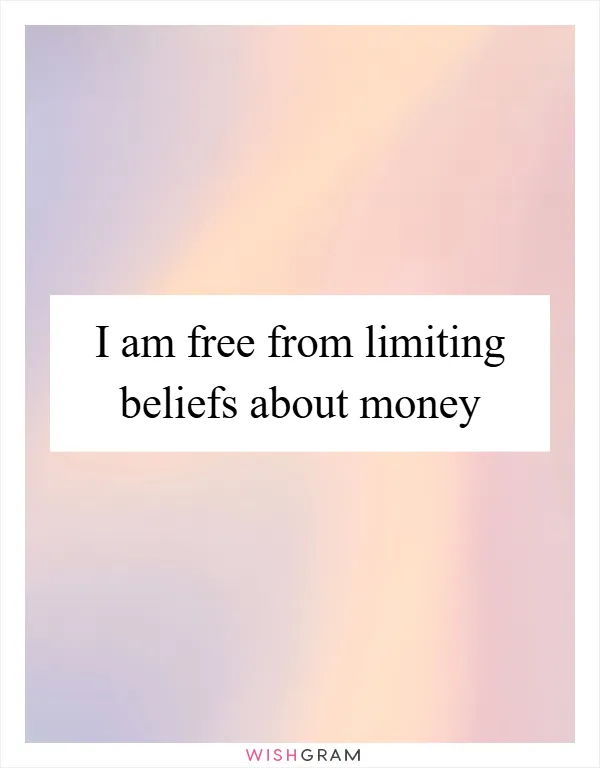 I am free from limiting beliefs about money