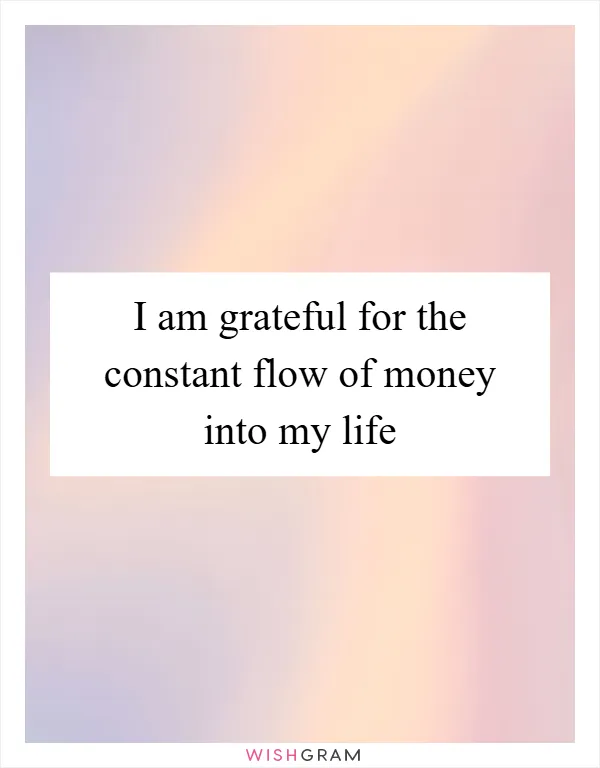 I am grateful for the constant flow of money into my life