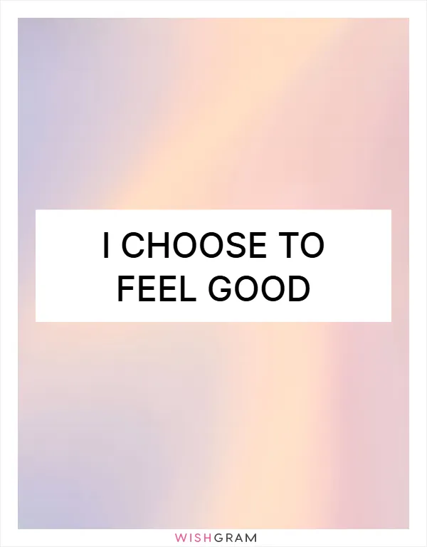 I choose to feel good