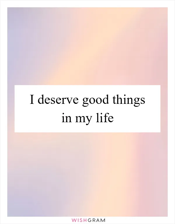 I deserve good things in my life
