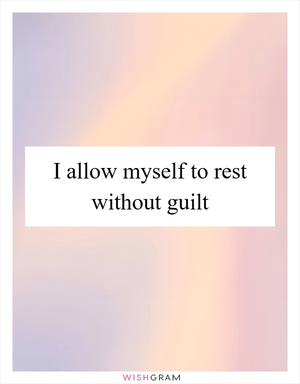 I allow myself to rest without guilt