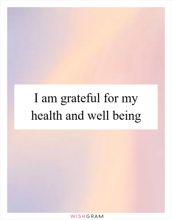 I am grateful for my health and well being