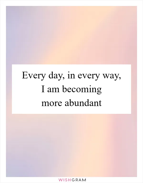 Every day, in every way, I am becoming more abundant