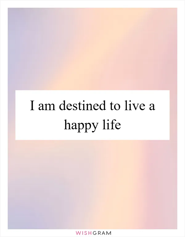 I am destined to live a happy life