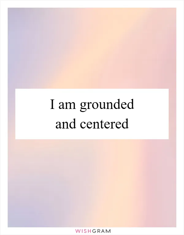 I am grounded and centred