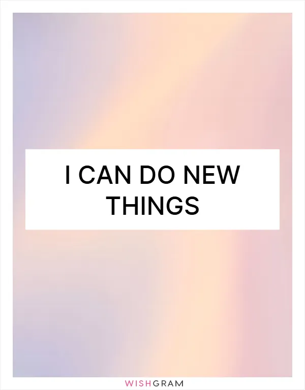 I can do new things