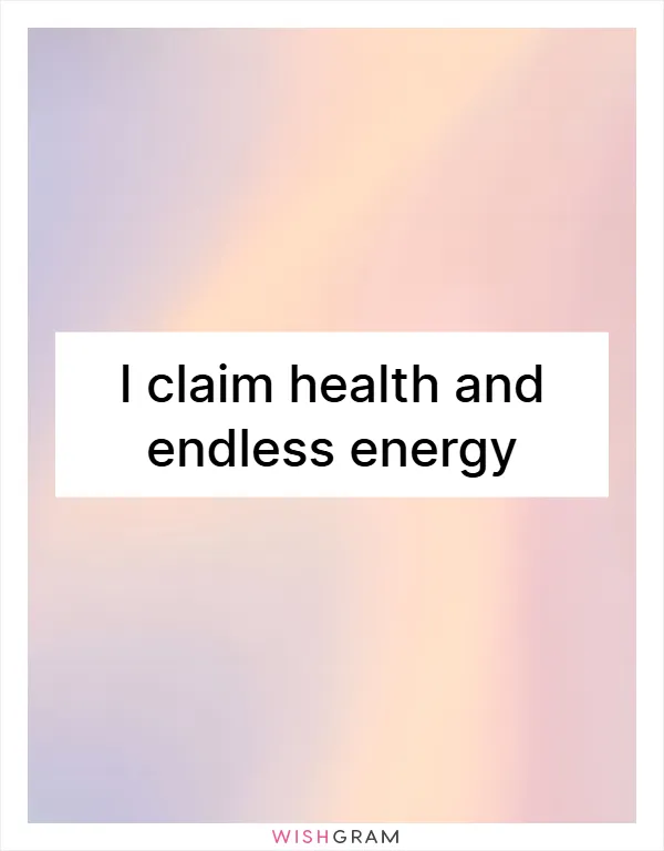 I claim health and endless energy