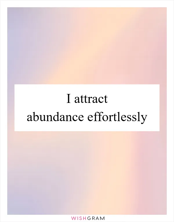 I attract abundance effortlessly
