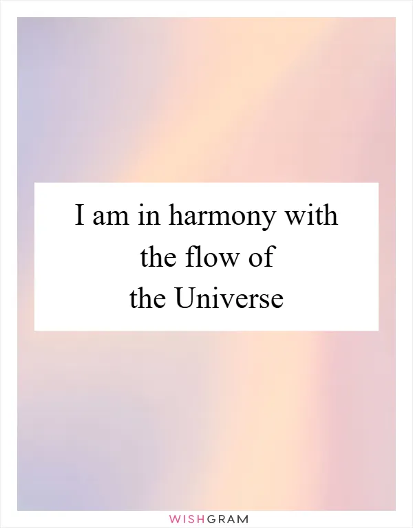 I am in harmony with the flow of the Universe