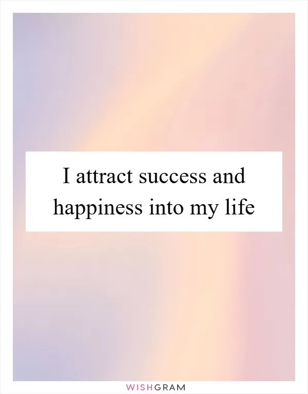 I attract success and happiness into my life