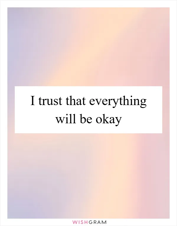 I trust that everything will be okay