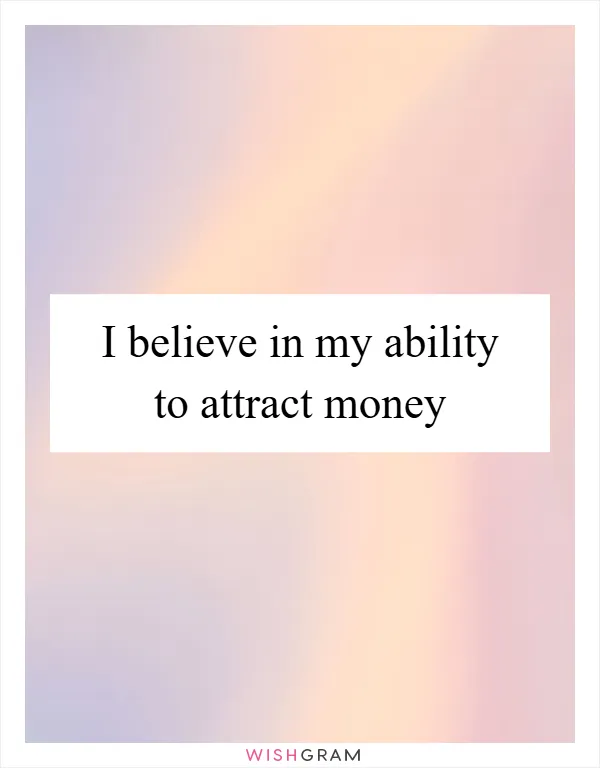 I believe in my ability to attract money