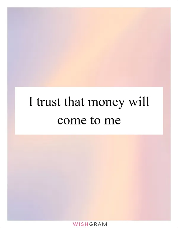 I trust that money will come to me