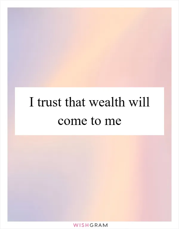 I trust that wealth will come to me