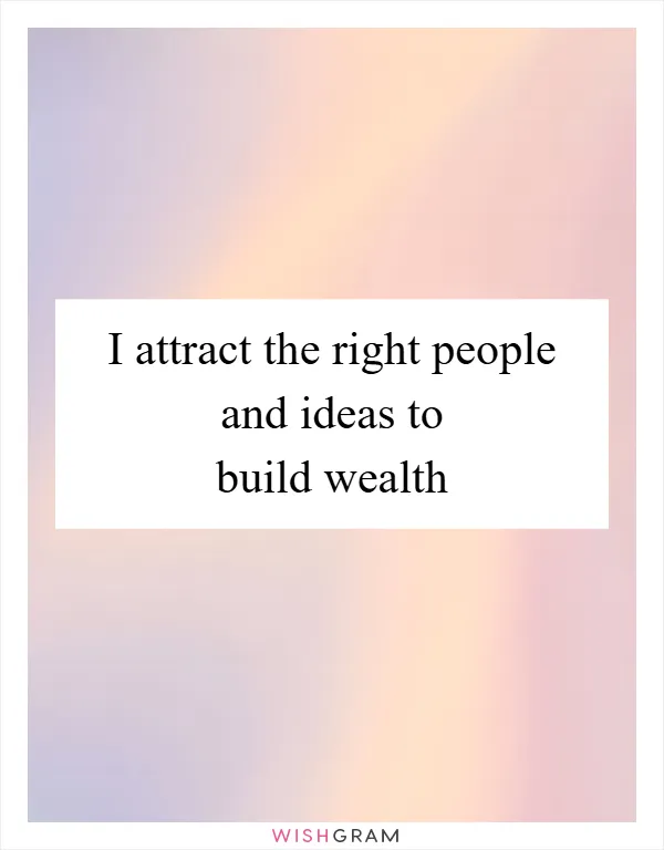 I attract the right people and ideas to build wealth