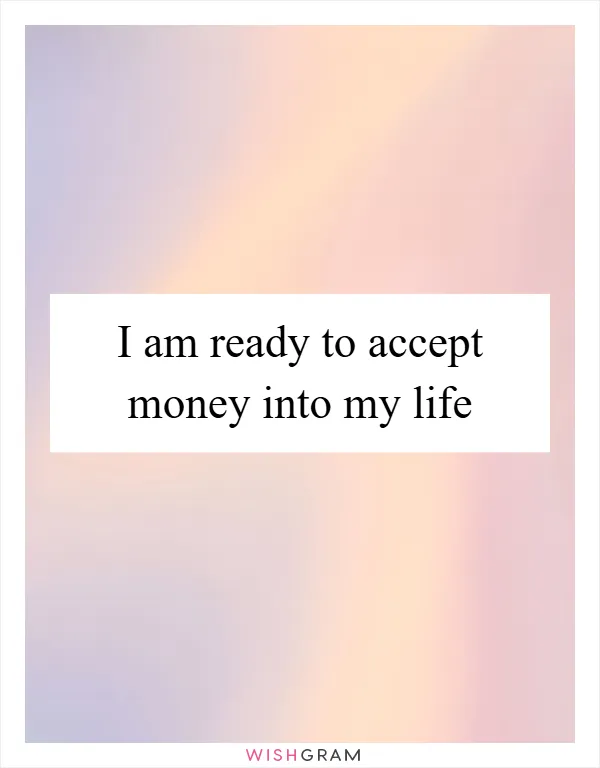 I am ready to accept money into my life