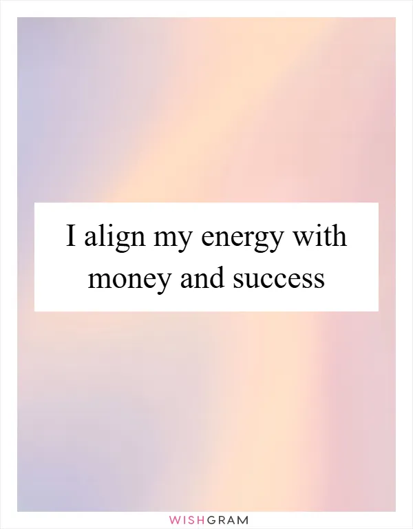 I align my energy with money and success