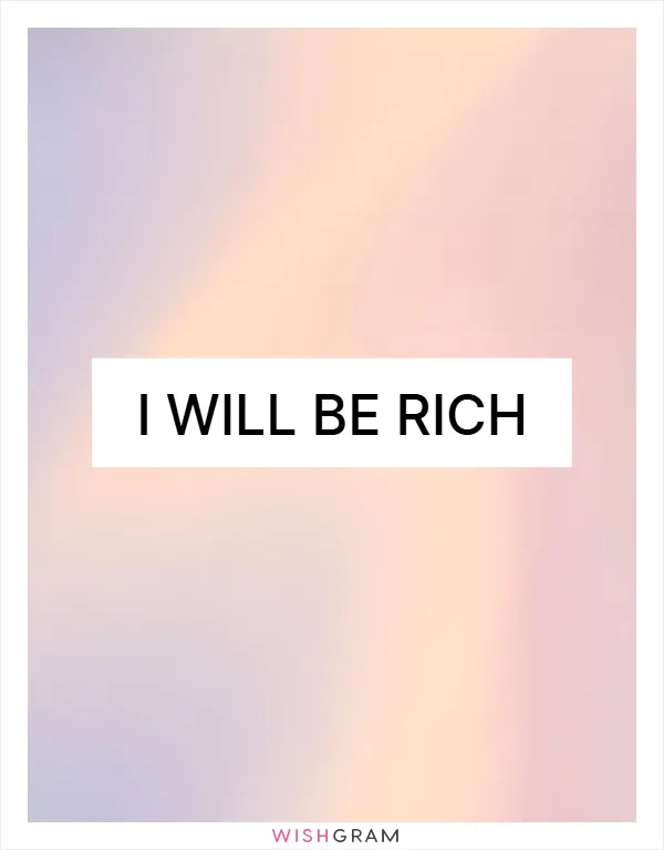I will be rich