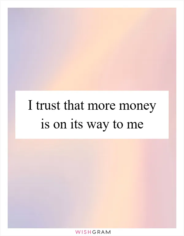 I trust that more money is on its way to me