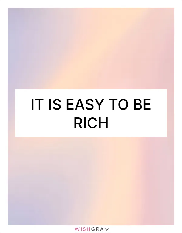 it is easy to be rich