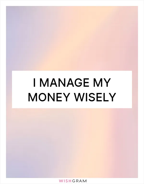 I manage my money wisely