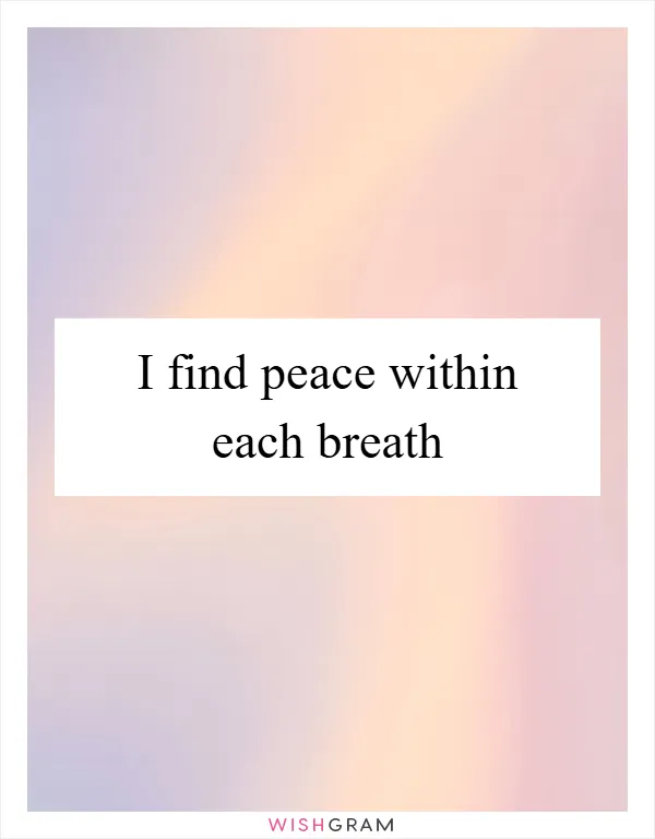 I find peace within each breath