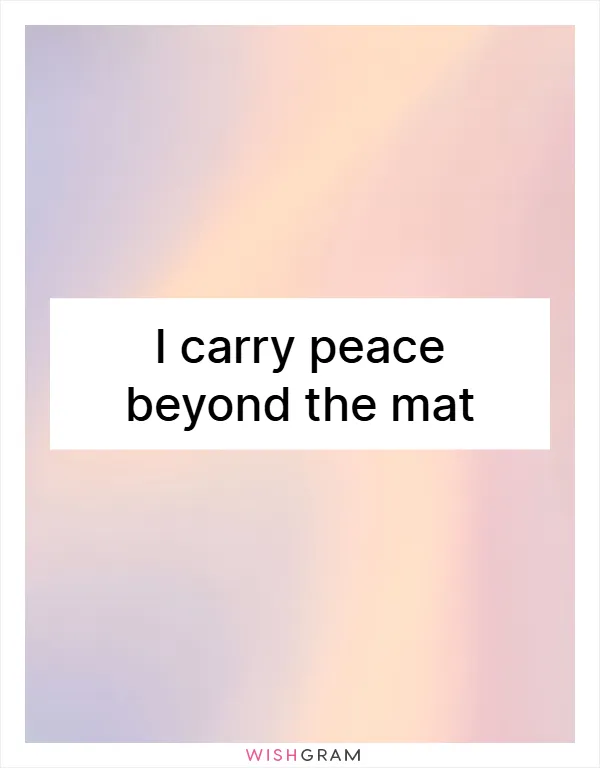 I carry peace beyond the mat