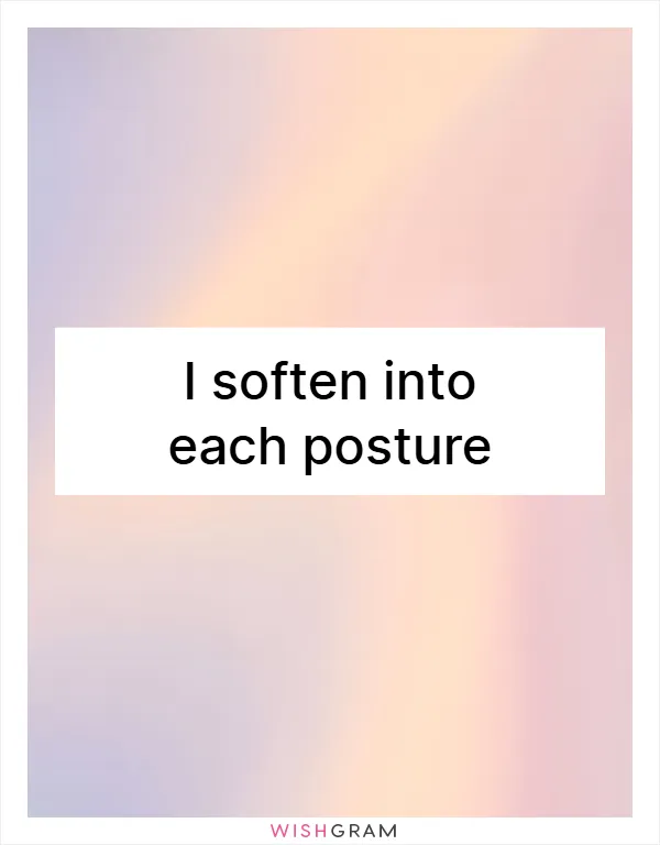 I soften into each posture
