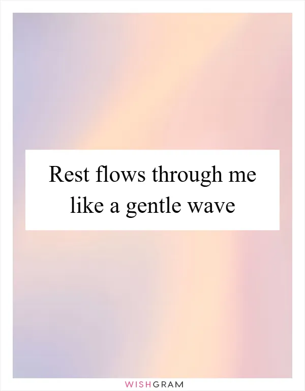Rest flows through me like a gentle wave