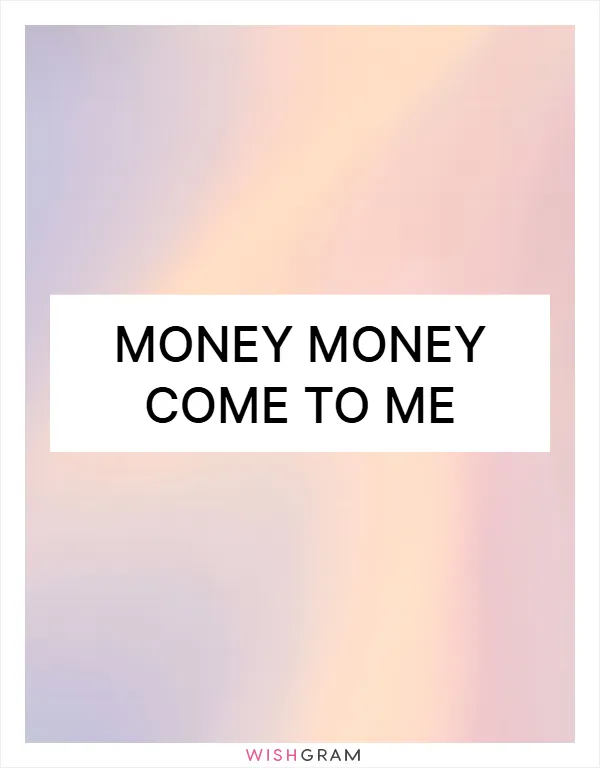 Money money come to me