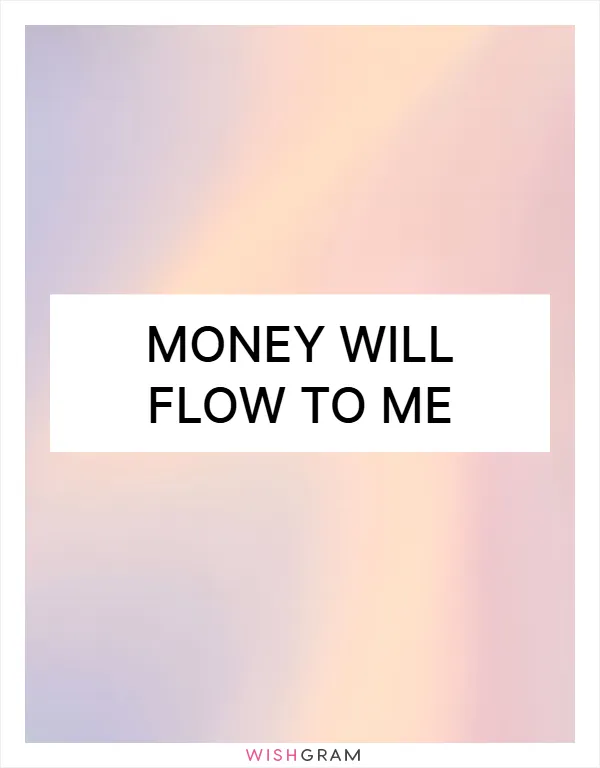 money will flow to me