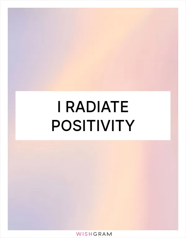I radiate positivity
