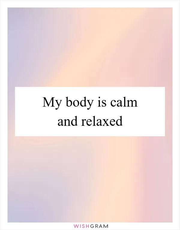 My body is calm and relaxed