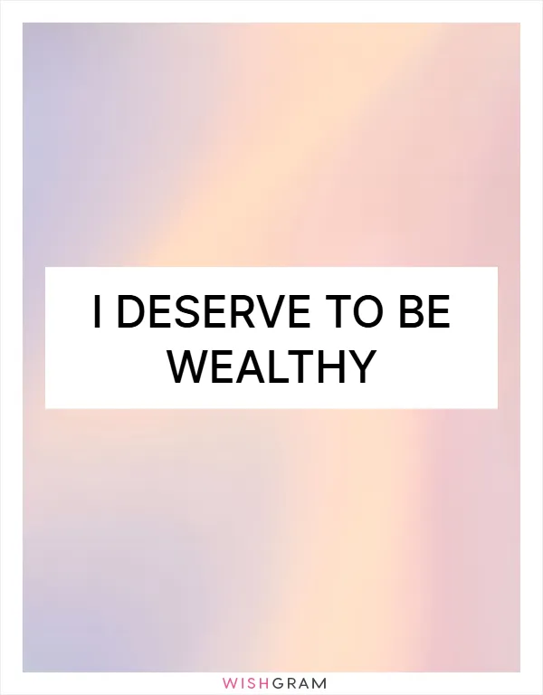 I deserve to be wealthy