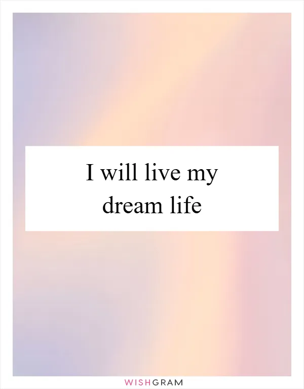 I will live my dream life