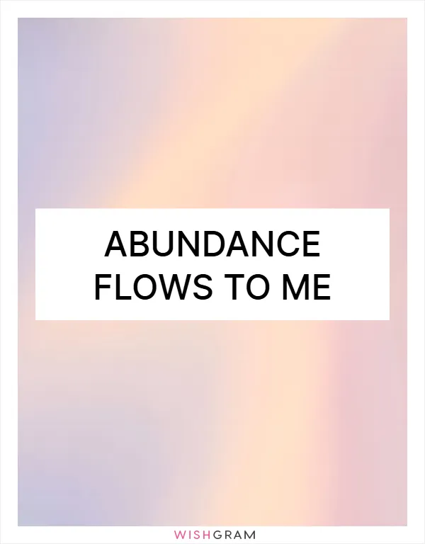 Abundance flows to me
