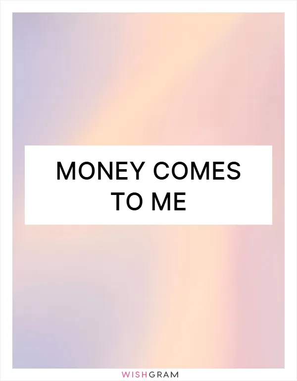 Money comes to me