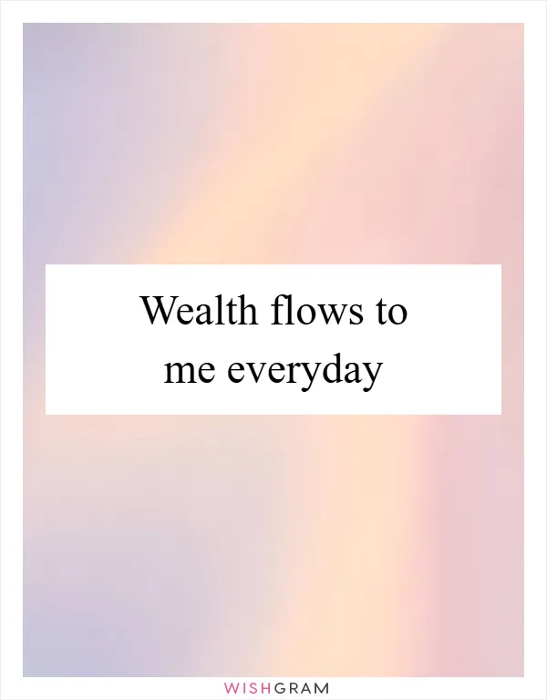 Wealth flows to me everyday